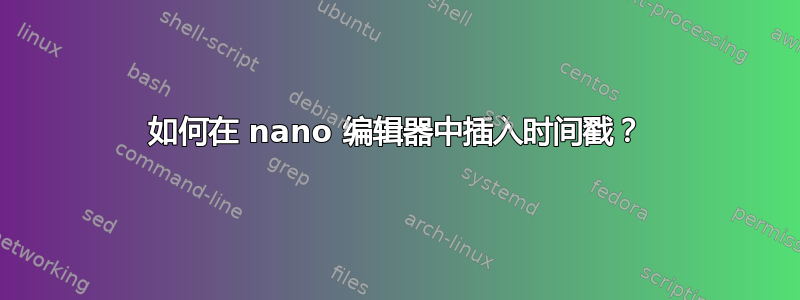 如何在 nano 编辑器中插入时间戳？