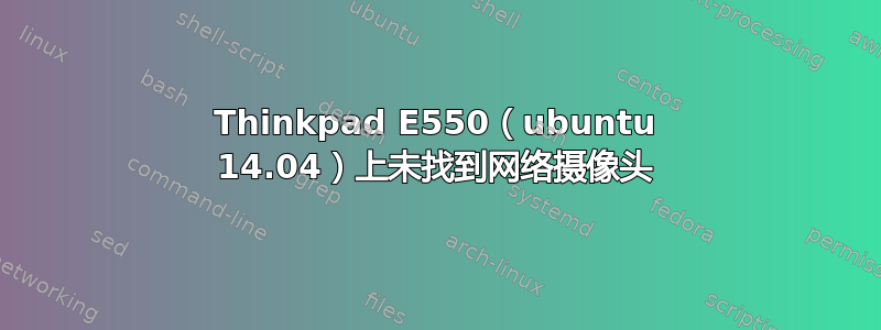 Thinkpad E550（ubuntu 14.04）上未找到网络摄像头