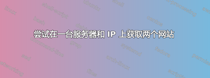 尝试在一台服务器和 IP 上获取两个网站