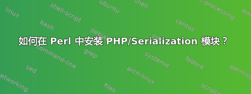 如何在 Perl 中安装 PHP/Serialization 模块？