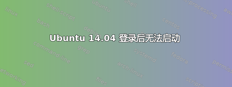 Ubuntu 14.04 登录后无法启动