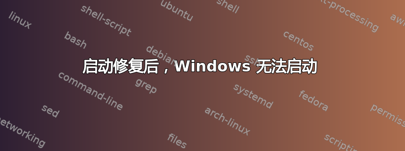 启动修复后，Windows 无法启动