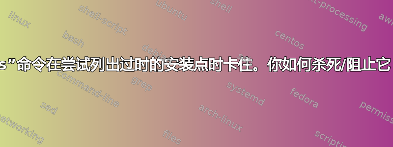 “ls”命令在尝试列出过时的安装点时卡住。你如何杀死/阻止它？