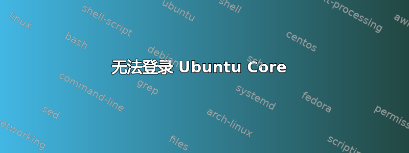 无法登录 Ubuntu Core 