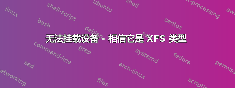 无法挂载设备 - 相信它是 XFS 类型