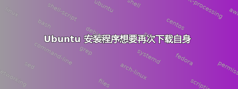 Ubuntu 安装程序想要再次下载自身