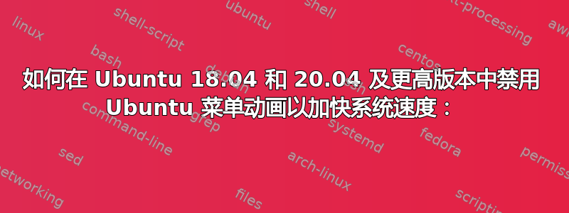 如何在 Ubuntu 18.04 和 20.04 及更高版本中禁用 Ubuntu 菜单动画以加快系统速度：