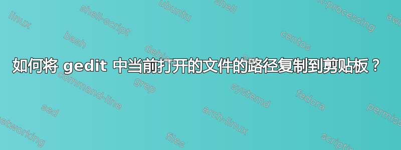 如何将 gedit 中当前打开的文件的路径复制到剪贴板？