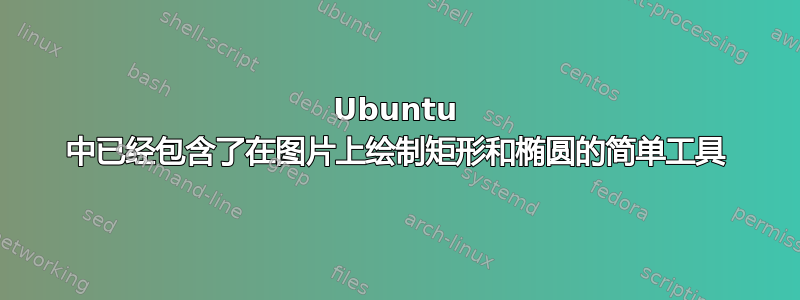 Ubuntu 中已经包含了在图片上绘制矩形和椭圆的简单工具