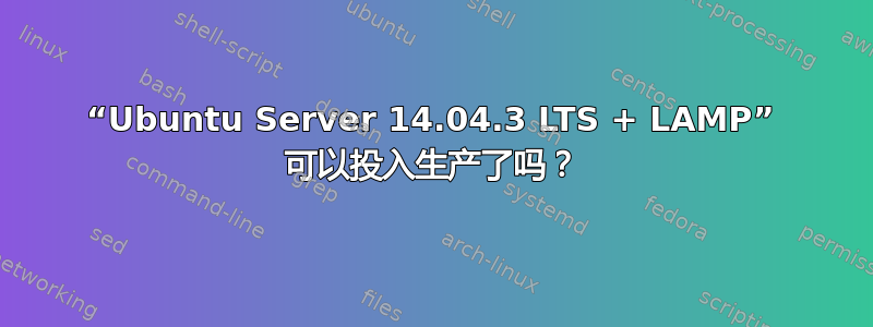 “Ubuntu Server 14.04.3 LTS + LAMP” 可以投入生产了吗？