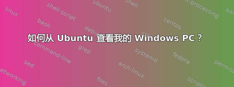 如何从 Ubuntu 查看我的 Windows PC？