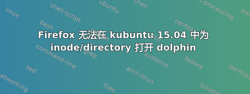 Firefox 无法在 kubuntu 15.04 中为 inode/directory 打开 dolphin