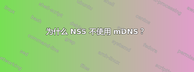 为什么 NSS 不使用 mDNS？