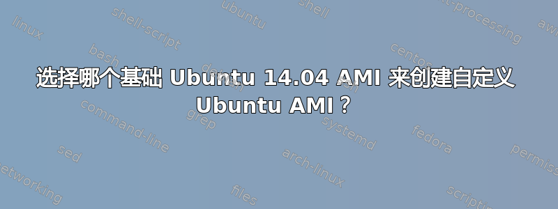 选择哪个基础 Ubuntu 14.04 AMI 来创建自定义 Ubuntu AMI？