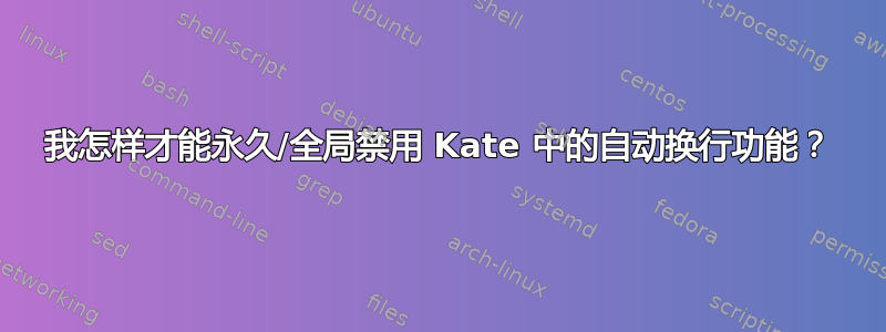 我怎样才能永久/全局禁用 Kate 中的自动换行功能？