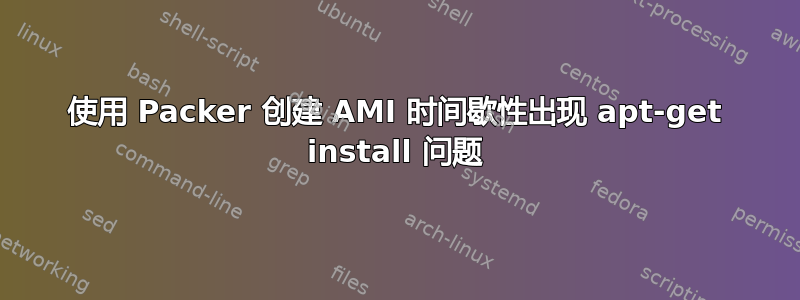 使用 Packer 创建 AMI 时间歇性出现 apt-get install 问题