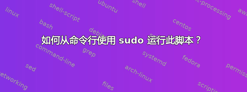 如何从命令行使用 sudo 运行此脚本？