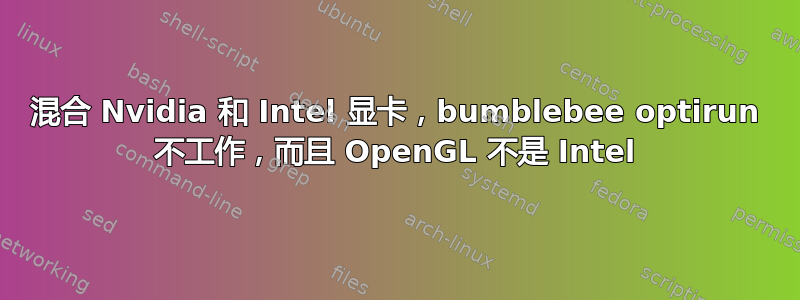 混合 Nvidia 和 Intel 显卡，bumblebee optirun 不工作，而且 OpenGL 不是 Intel