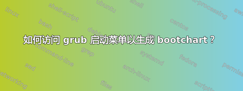 如何访问 grub 启动菜单以生成 bootchart？