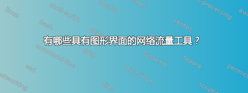 有哪些具有图形界面的网络流量工具？