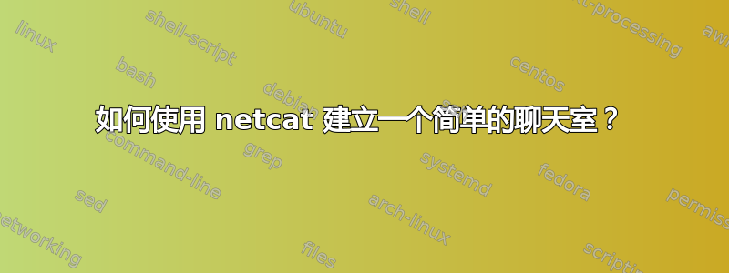 如何使用 netcat 建立一个简单的聊天室？