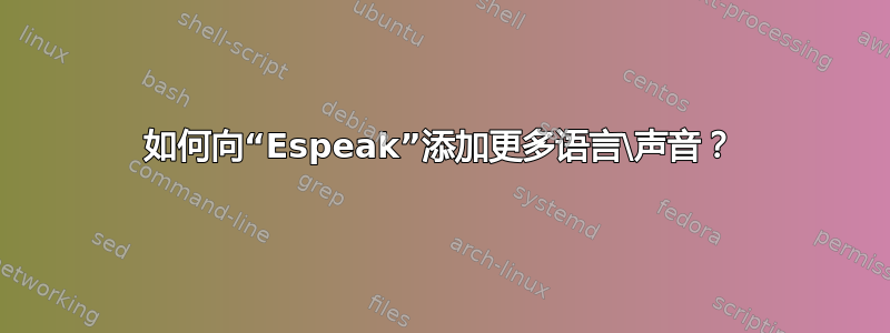 如何向“Espeak”添加更多语言\声音？