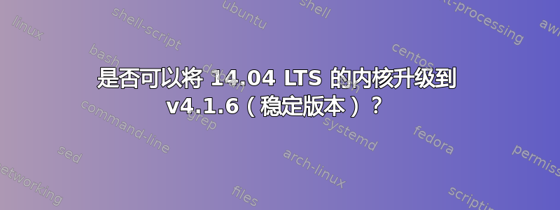 是否可以将 14.04 LTS 的内核升级到 v4.1.6（稳定版本）？