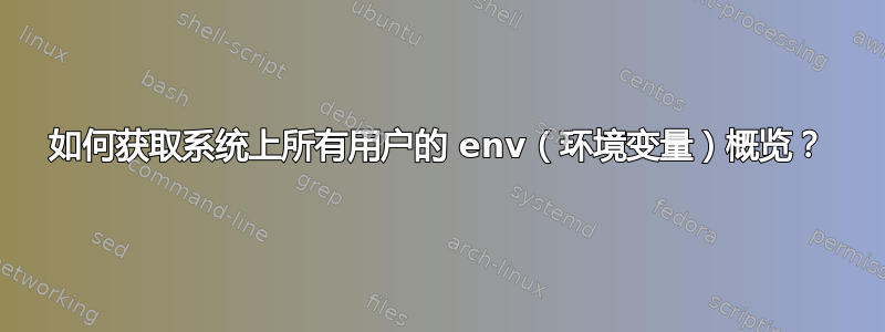 如何获取系统上所有用户的 env（环境变量）概览？