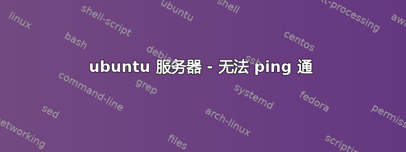 ubuntu 服务器 - 无法 ping 通