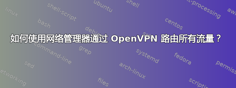 如何使用网络管理器通过 OpenVPN 路由所有流量？