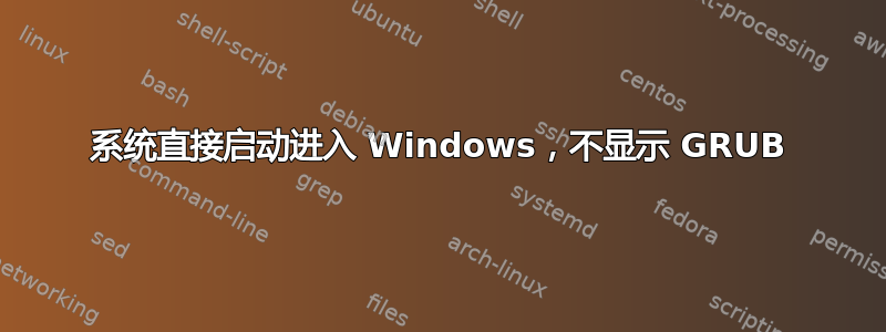 系统直接启动进入 Windows，不显示 GRUB