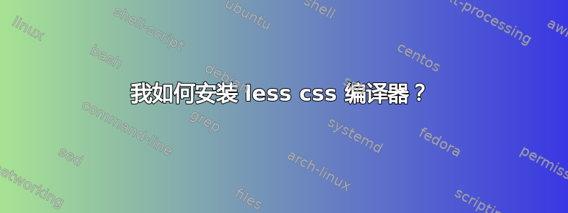 我如何安装 less css 编译器？