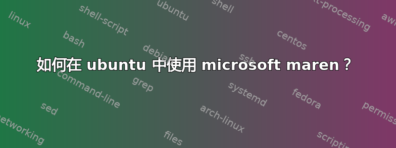 如何在 ubuntu 中使用 microsoft maren？