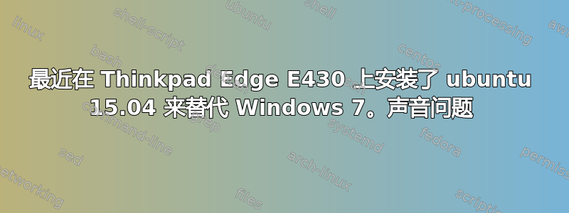 最近在 Thinkpad Edge E430 上安装了 ubuntu 15.04 来替代 Windows 7。声音问题