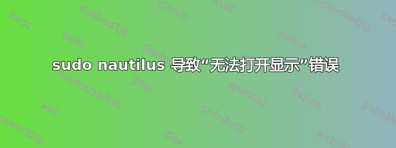 sudo nautilus 导致“无法打开显示”错误