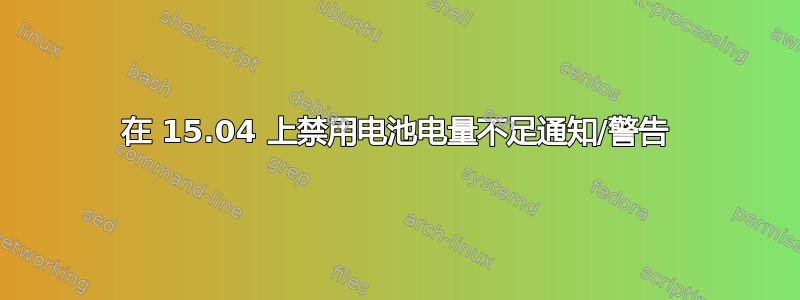 在 15.04 上禁用电池电量不足通知/警告