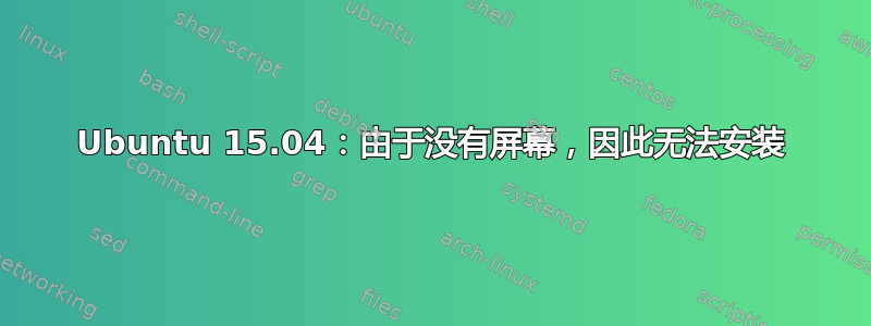 Ubuntu 15.04：由于没有屏幕，因此无法安装