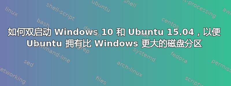 如何双启动 Windows 10 和 Ubuntu 15.04，以便 Ubuntu 拥有比 Windows 更大的磁盘分区