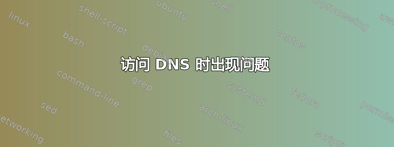 访问 DNS 时出现问题