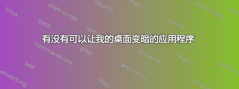 有没有可以让我的桌面变暗的应用程序