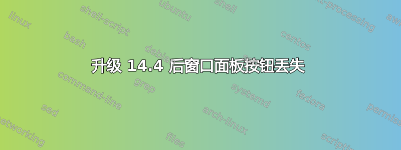 升级 14.4 后窗口面板按钮丢失