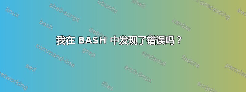 我在 BASH 中发现了错误吗？ 