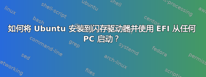 如何将 Ubuntu 安装到闪存驱动器并使用 EFI 从任何 PC 启动？