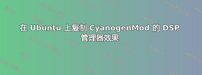 在 Ubuntu 上复制 CyanogenMod 的 DSP 管理器效果