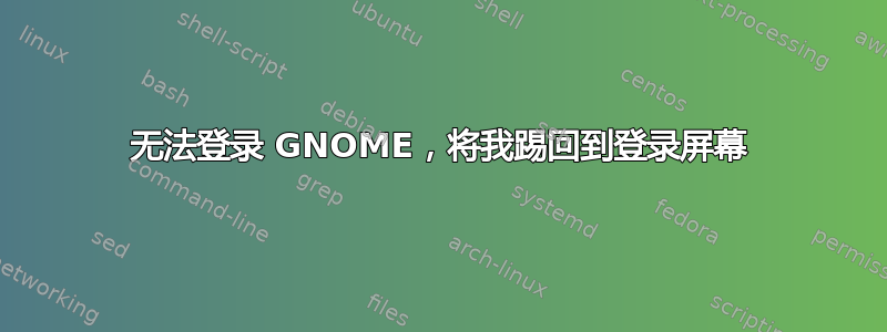 无法登录 GNOME，将我踢回到登录屏幕