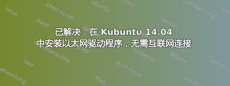 已解决：在 Kubuntu 14.04 中安装以太网驱动程序，无需互联网连接