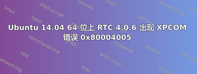 Ubuntu 14.04 64 位上 RTC 4.0.6 出现 XPCOM 错误 0x80004005