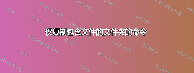 仅复制包含文件的文件夹的命令