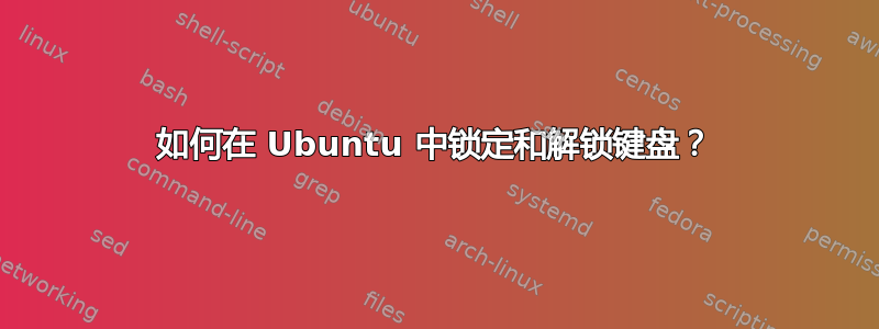 如何在 Ubuntu 中锁定和解锁键盘？