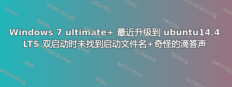 Windows 7 ultimate+ 最近升级到 ubuntu14.4 LTS 双启动时未找到启动文件名+奇怪的滴答声